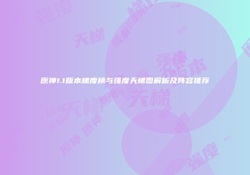 原神1.1版本梯度榜与强度天梯图解析及阵容推荐