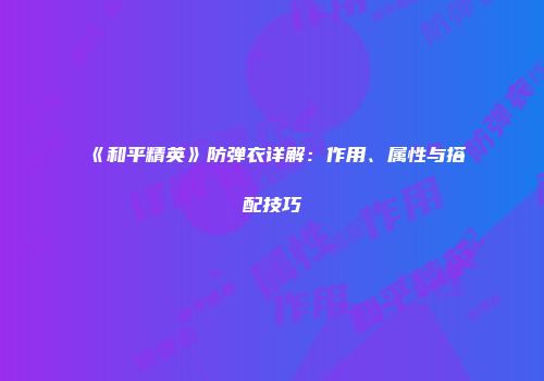 《和平精英》防弹衣详解：作用、属性与搭配技巧