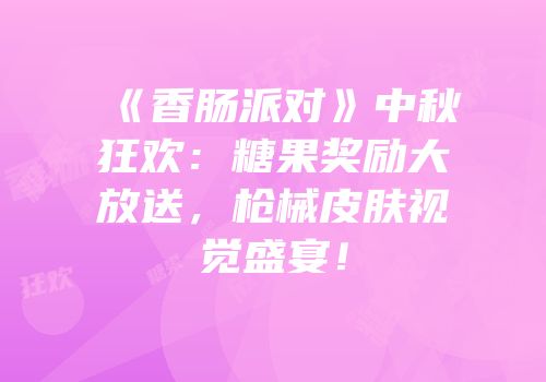 《香肠派对》中秋狂欢：糖果奖励大放送，枪械皮肤视觉盛宴！
