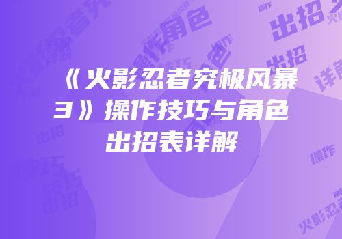 《火影忍者究极风暴3》操作技巧与角色出招表详解