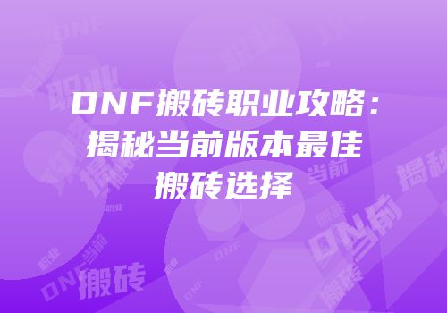 DNF搬砖职业攻略：揭秘当前版本最佳搬砖选择