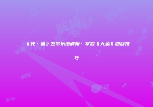 《光·遇》竖琴乐谱解析：掌握《大鱼》曲目技巧