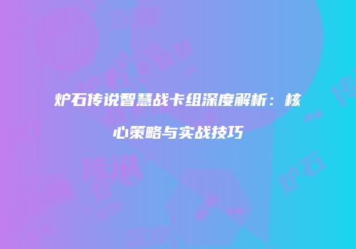 炉石传说智慧战卡组深度解析：核心策略与实战技巧