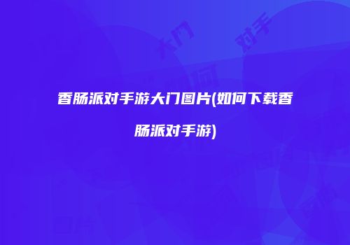 香肠派对手游大门图片(如何下载香肠派对手游)