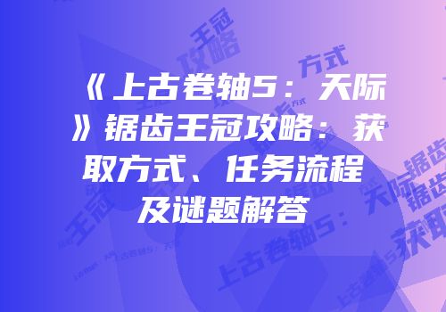《上古卷轴5：天际》锯齿王冠攻略：获取方式、任务流程及谜题解答