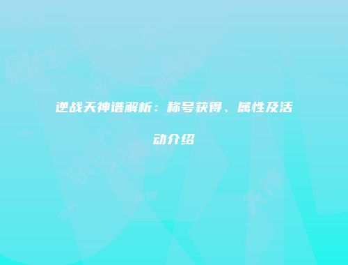 逆战天神谱解析：称号获得、属性及活动介绍
