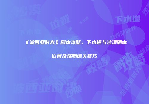 《波西亚时光》副本攻略：下水道与沙漠副本位置及怪物通关技巧