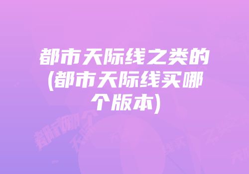 都市天际线之类的(都市天际线买哪个版本)