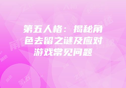 第五人格：揭秘角色去留之谜及应对游戏常见问题