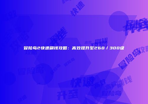 冒险岛2快速刷钱攻略：高效提升至260／300级