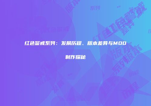 红色警戒系列：发展历程、版本差异与MOD制作探秘