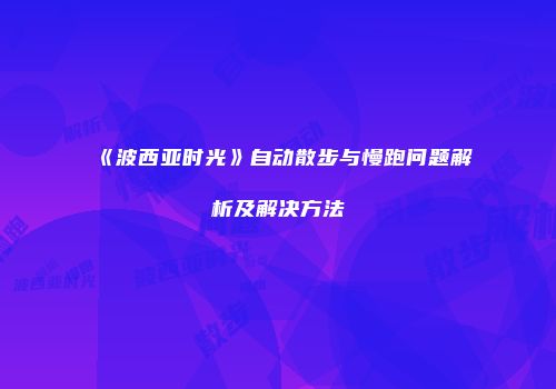 《波西亚时光》自动散步与慢跑问题解析及解决方法