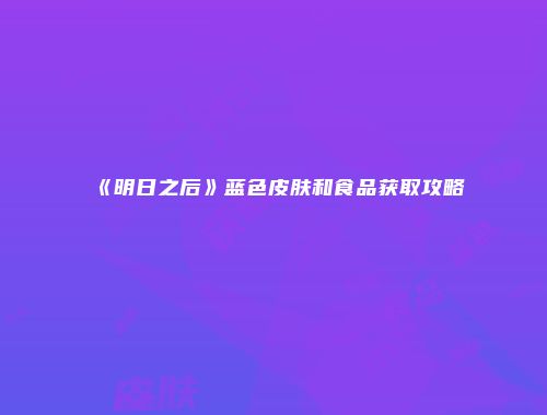 《明日之后》蓝色皮肤和食品获取攻略