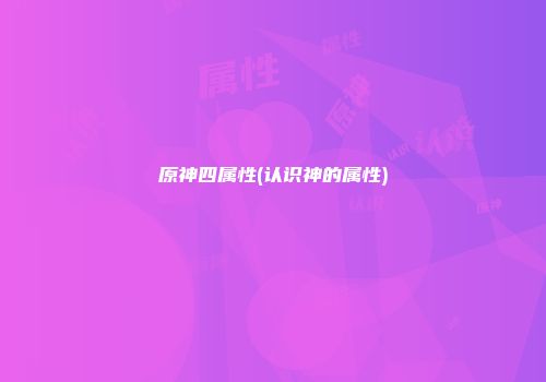 原神四属性(认识神的属性)