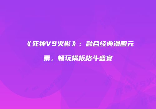 《死神VS火影》：融合经典漫画元素，畅玩横板格斗盛宴