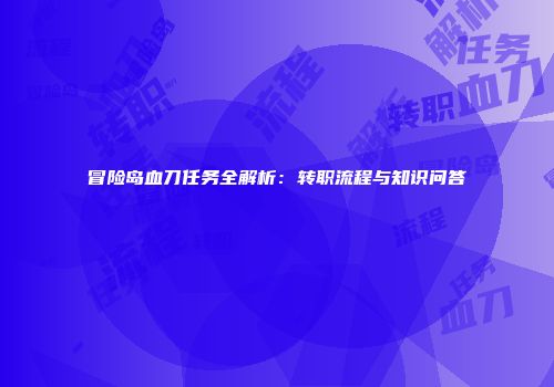 冒险岛血刀任务全解析：转职流程与知识问答