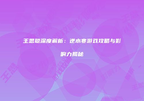 王思聪深度解析：逆水寒游戏攻略与影响力揭秘