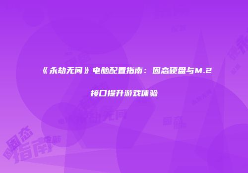 《永劫无间》电脑配置指南：固态硬盘与M.2接口提升游戏体验