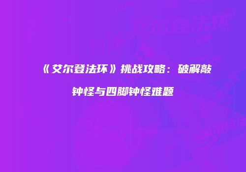 《艾尔登法环》挑战攻略：破解敲钟怪与四脚钟怪难题