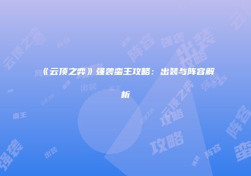 《云顶之弈》强袭蛮王攻略：出装与阵容解析