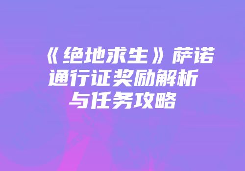 《绝地求生》萨诺通行证奖励解析与任务攻略