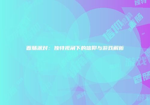香肠派对：独特视角下的信仰与游戏解析