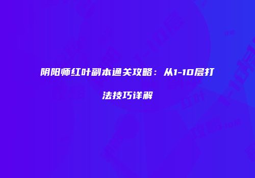 阴阳师红叶副本通关攻略：从1-10层打法技巧详解