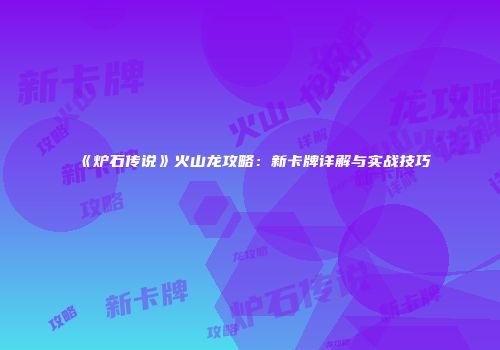 《炉石传说》火山龙攻略：新卡牌详解与实战技巧