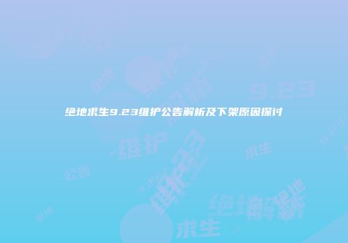 绝地求生9.23维护公告解析及下架原因探讨