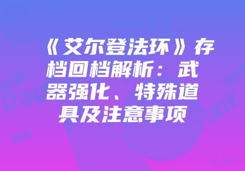 《艾尔登法环》存档回档解析：武器强化、特殊道具及注意事项