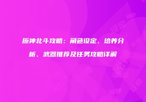 原神北斗攻略：角色设定、培养分析、武器推荐及任务攻略详解