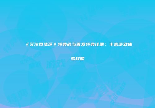 《艾尔登法环》特典码与首发特典详解：丰富游戏体验攻略