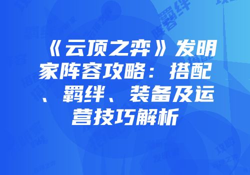 《云顶之弈》发明家阵容攻略：搭配、羁绊、装备及运营技巧解析