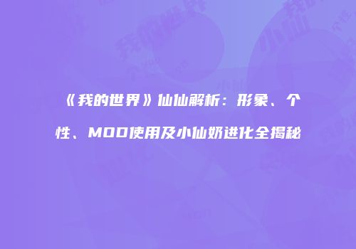 《我的世界》仙仙解析：形象、个性、MOD使用及小仙奶进化全揭秘