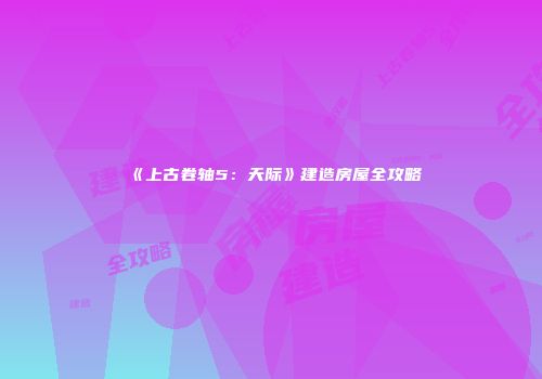 《上古卷轴5：天际》建造房屋全攻略