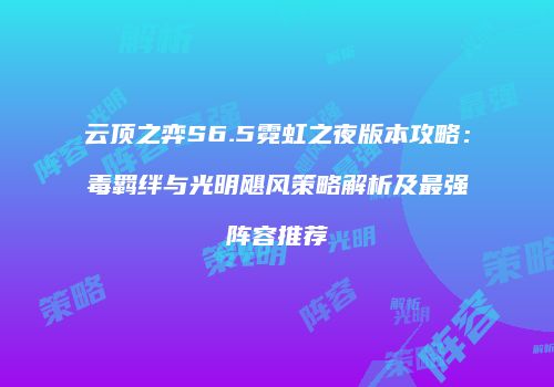 云顶之弈S6.5霓虹之夜版本攻略：毒羁绊与光明飓风策略解析及最强阵容推荐