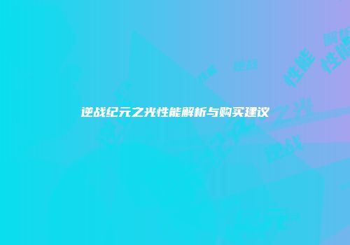 逆战纪元之光性能解析与购买建议