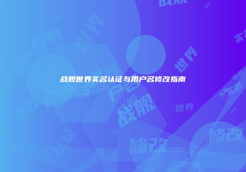 战舰世界实名认证与用户名修改指南