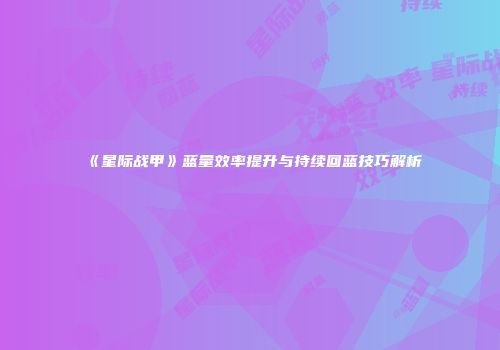 《星际战甲》蓝量效率提升与持续回蓝技巧解析