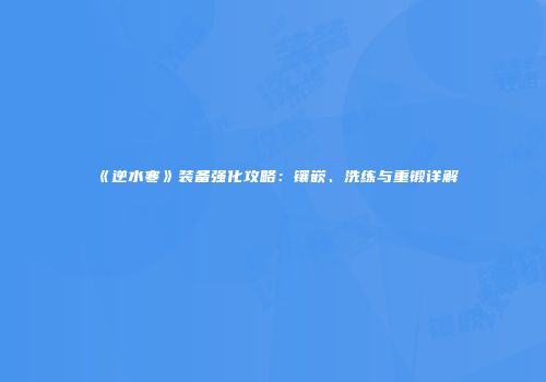 《逆水寒》装备强化攻略：镶嵌、洗练与重锻详解