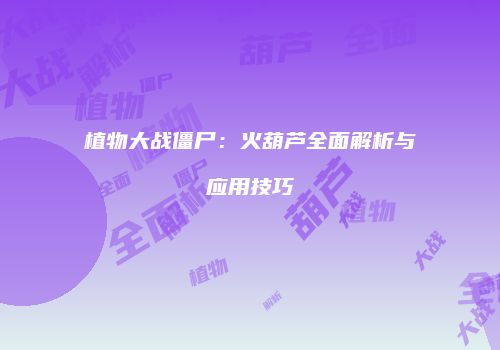 植物大战僵尸：火葫芦全面解析与应用技巧