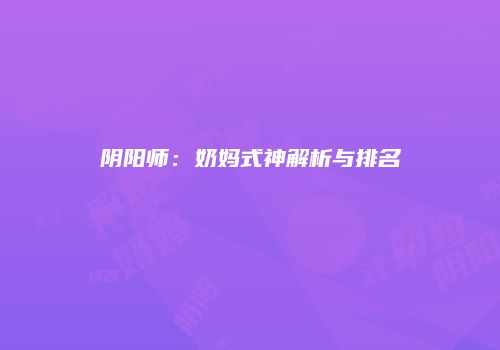 阴阳师：奶妈式神解析与排名