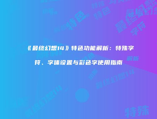 《最终幻想14》特色功能解析：特殊字符、字体设置与彩色字使用指南
