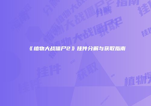 《植物大战僵尸2》挂件分解与获取指南
