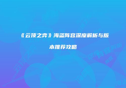 《云顶之弈》海盗阵容深度解析与版本推荐攻略