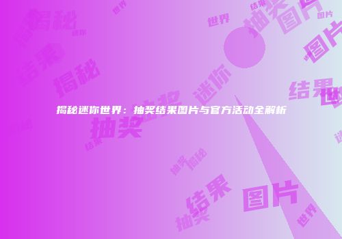 揭秘迷你世界：抽奖结果图片与官方活动全解析