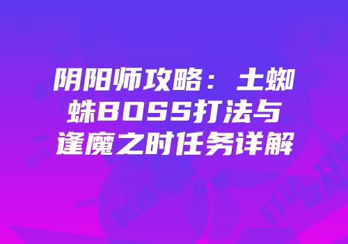 阴阳师攻略：土蜘蛛BOSS打法与逢魔之时任务详解