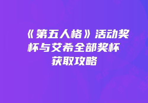 《第五人格》活动奖杯与艾希全部奖杯获取攻略