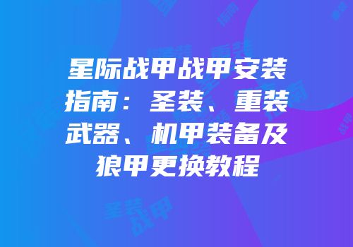 星际战甲战甲安装指南：圣装、重装武器、机甲装备及狼甲更换教程