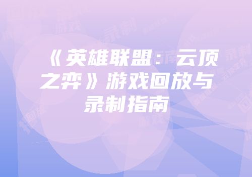 《英雄联盟：云顶之弈》游戏回放与录制指南